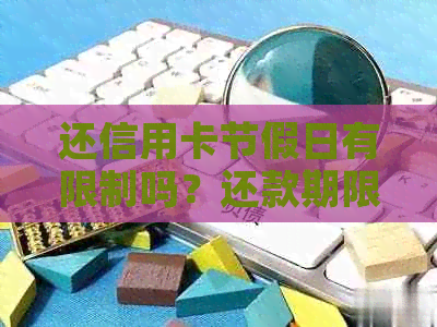 还信用卡节假日有限制吗？还款期限顺或不到账怎么办？