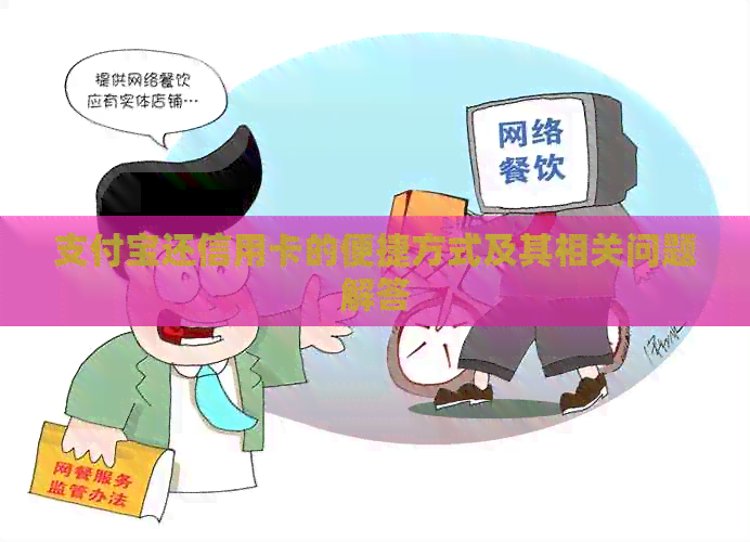 支付宝还信用卡的便捷方式及其相关问题解答