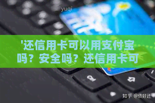 '还信用卡可以用支付宝吗？安全吗？还信用卡可以用信用卡或微信支付吗？'
