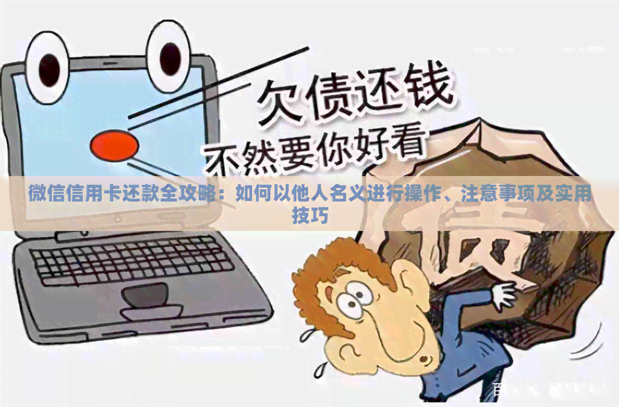 微信信用卡还款全攻略：如何以他人名义进行操作、注意事项及实用技巧