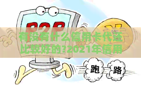 有没有什么信用卡代还比较好的?2021年信用卡代还软件推荐。