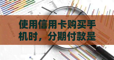 使用信用卡购买手机时，分期付款是否一次性全额扣款？