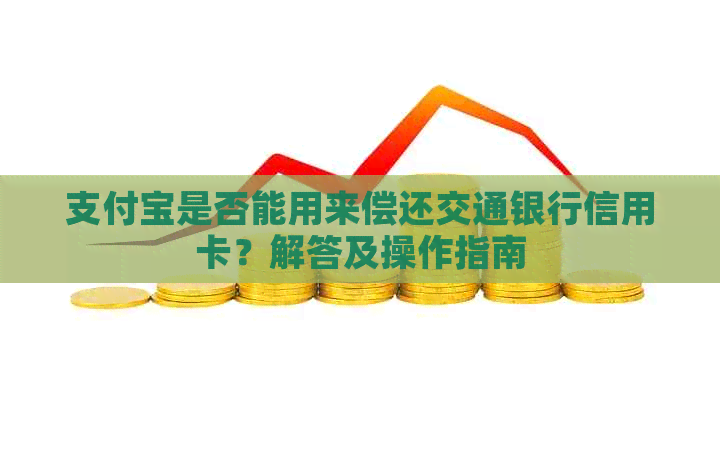 支付宝是否能用来偿还交通银行信用卡？解答及操作指南