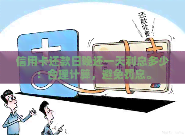信用卡还款日晚还一天利息多少：合理计算，避免罚息。