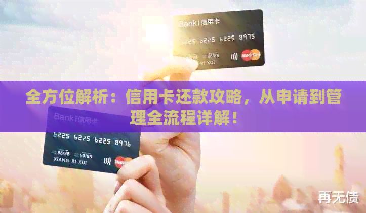 全方位解析：信用卡还款攻略，从申请到管理全流程详解！