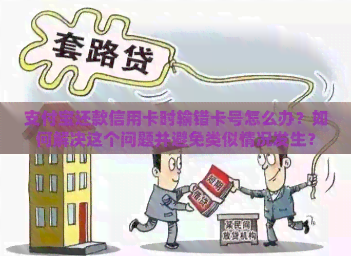 支付宝还款信用卡时输错卡号怎么办？如何解决这个问题并避免类似情况发生？