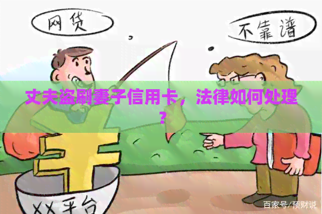 丈夫盗刷妻子信用卡，法律如何处理？