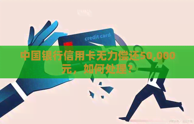 中国银行信用卡无力偿还50,000元，如何处理？
