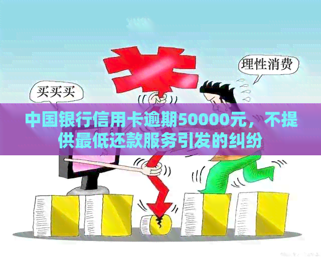 中国银行信用卡逾期50000元，不提供更低还款服务引发的纠纷