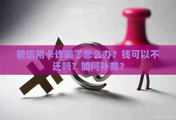 被信用卡诈骗了怎么办？钱可以不还吗？如何补救？
