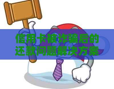 信用卡被诈骗后的还款问题解决方案和注意事项