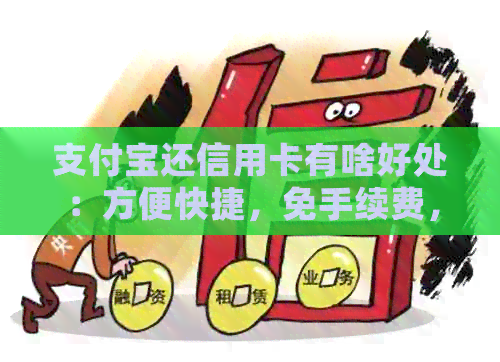 支付宝还信用卡有啥好处：方便快捷，免手续费，可享受积分优。