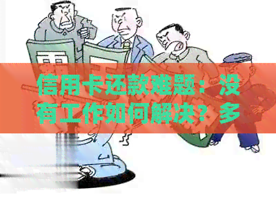 信用卡还款难题：没有工作如何解决？多种策略帮助您渡过难关！