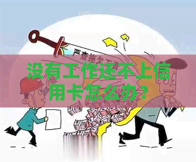 没有工作还不上信用卡怎么办？