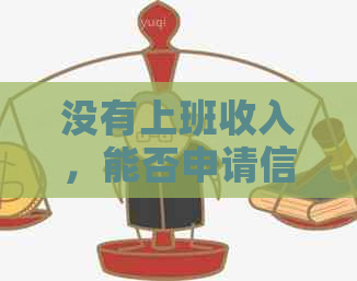 没有上班收入，能否申请信用卡？办理信用卡需要满足哪些条件？