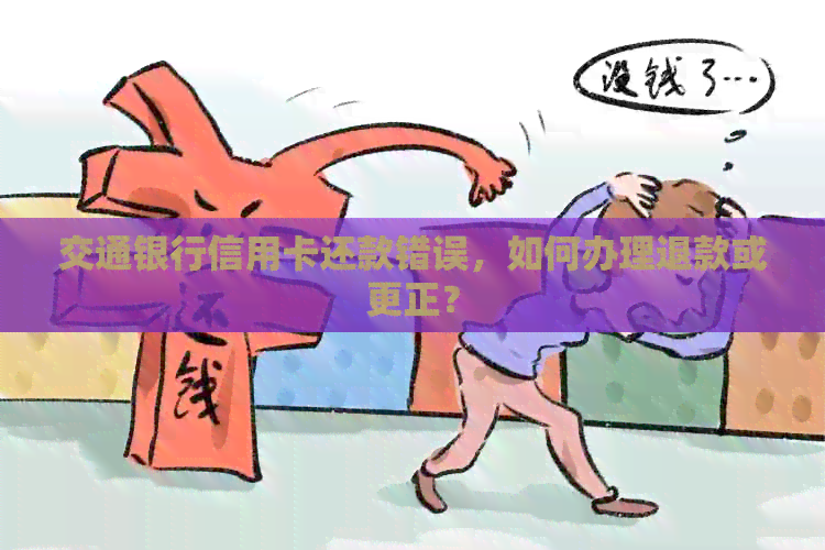 交通银行信用卡还款错误，如何办理退款或更正？