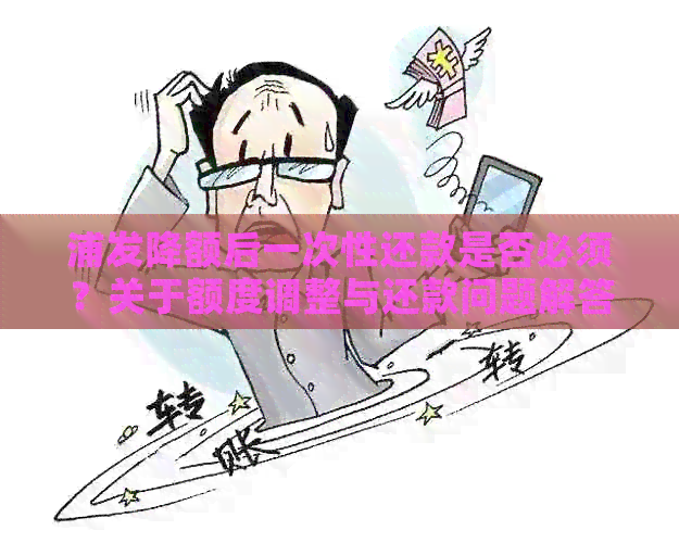 浦发降额后一次性还款是否必须？关于额度调整与还款问题解答