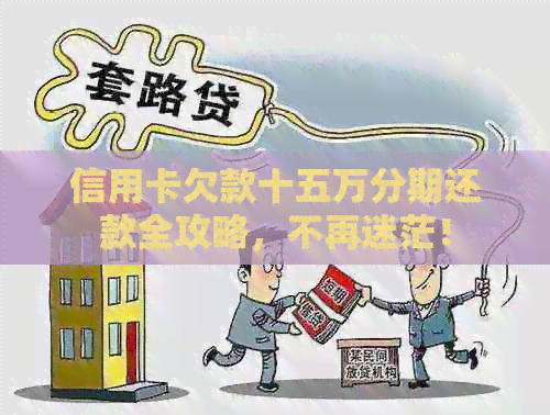 信用卡欠款十五万分期还款全攻略，不再迷茫！