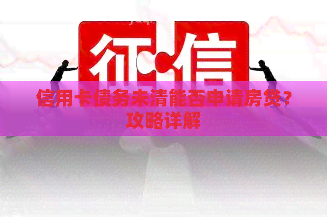 信用卡债务未清能否申请房贷？攻略详解