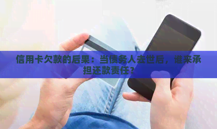 信用卡欠款的后果：当债务人去世后，谁来承担还款责任？