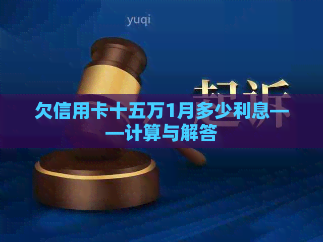 欠信用卡十五万1月多少利息——计算与解答