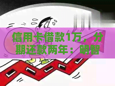 信用卡借款1万，分期还款两年：明智选择还是财务陷阱？