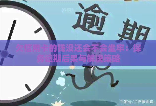 欠信用卡的钱没还会不会坐牢：探务逾期后果与解决策略