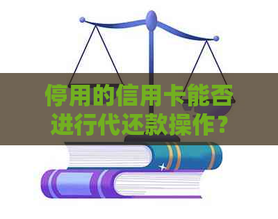 停用的信用卡能否进行代还款操作？