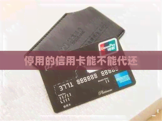 停用的信用卡能不能代还