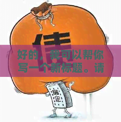好的，我可以帮你写一个新标题。请问你想要加入哪些关键词呢？