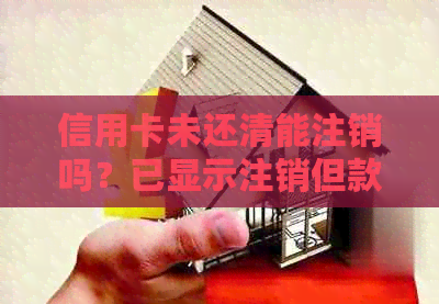 信用卡未还清能注销吗？已显示注销但款项未清怎么处理？