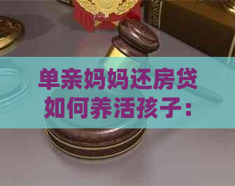 单亲妈妈还房贷如何养活孩子：生存策略与建议