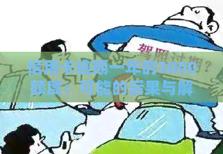 信用卡逾期一年的3000额度：可能的后果与解决方法全面解析