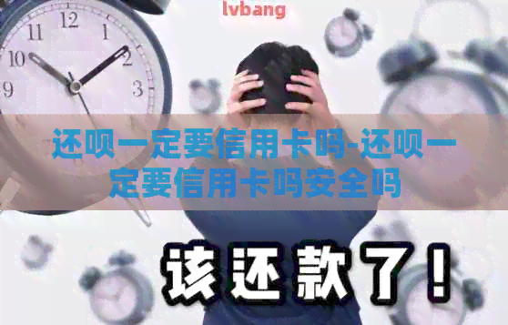 还款一定要信用卡吗-还款一定要信用卡吗安全吗