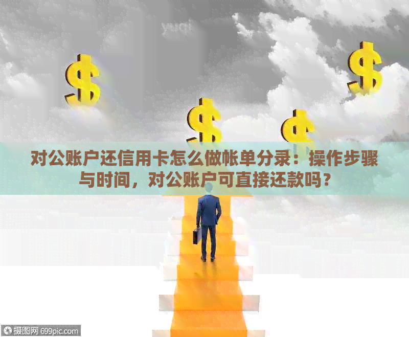 对公账户还信用卡怎么做帐单分录：操作步骤与时间，对公账户可直接还款吗？