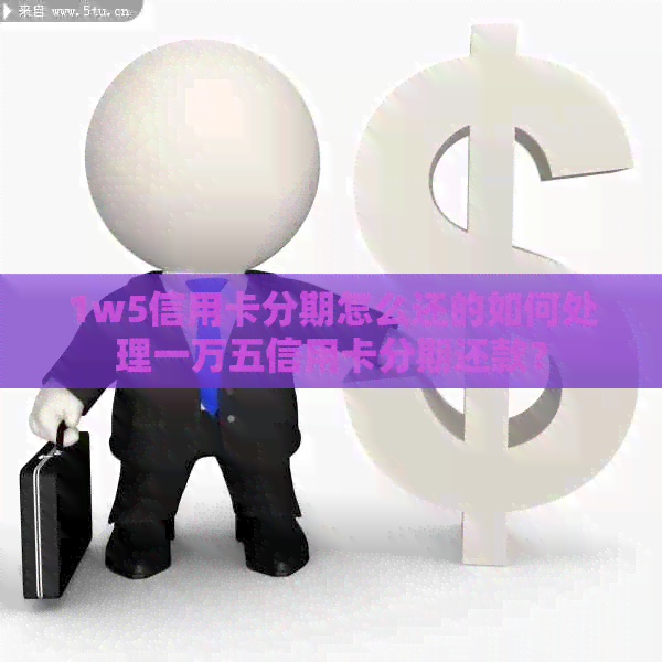1w5信用卡分期怎么还的如何处理一万五信用卡分期还款？