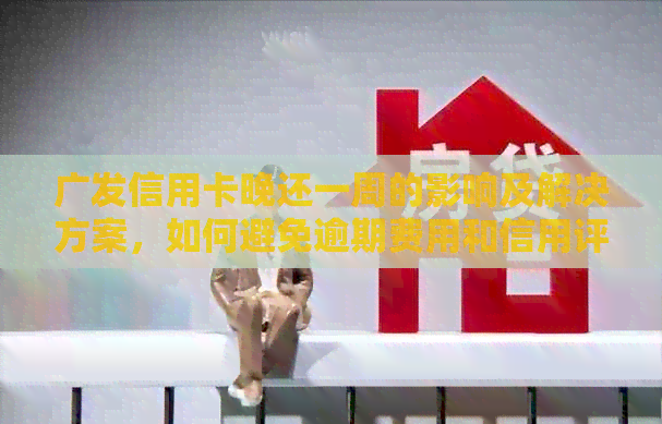 广发信用卡晚还一周的影响及解决方案，如何避免逾期费用和信用评分受损？
