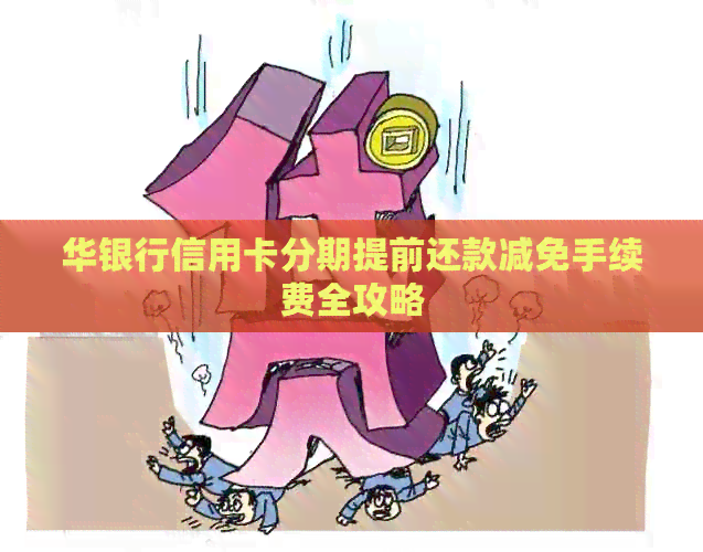 华银行信用卡分期提前还款减免手续费全攻略