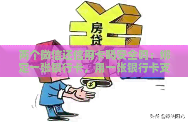 两个微信还信用卡吗安全吗：绑定一张银行卡，用一张银行卡支付无影响。