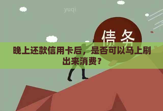 晚上还款信用卡后，是否可以马上刷出来消费？