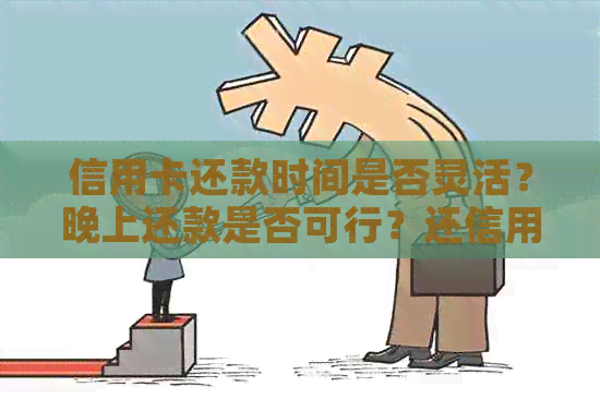 信用卡还款时间是否灵活？晚上还款是否可行？还信用卡的更全面解答