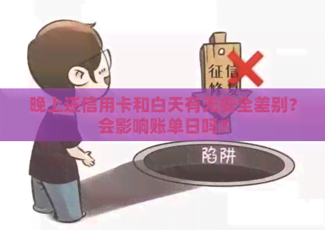晚上还信用卡和白天有无安全差别？会影响账单日吗？