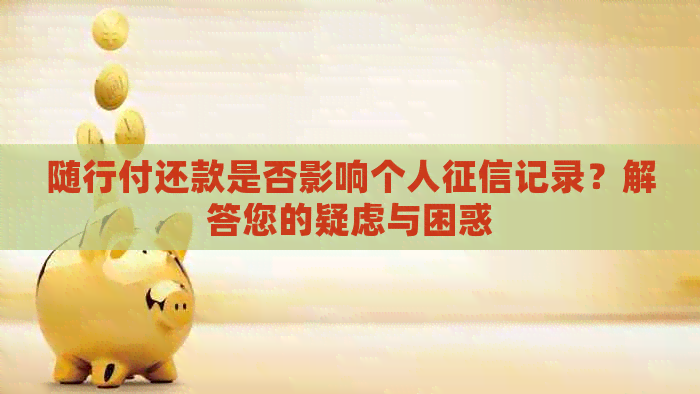 随行付还款是否影响个人记录？解答您的疑虑与困惑