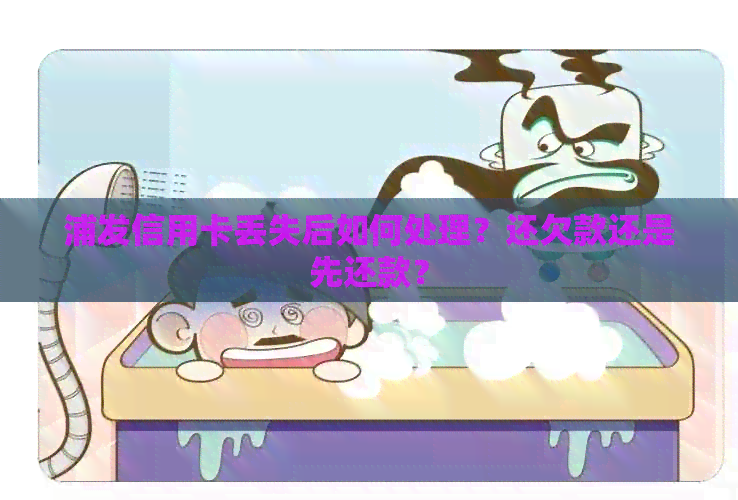 浦发信用卡丢失后如何处理？还欠款还是先还款？
