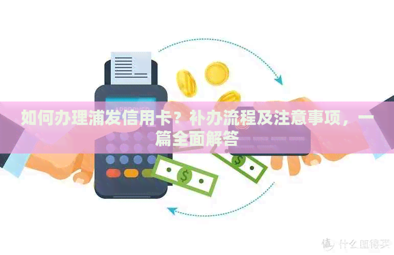 如何办理浦发信用卡？补办流程及注意事项，一篇全面解答