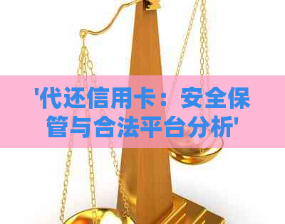 '代还信用卡：安全保管与合法平台分析'
