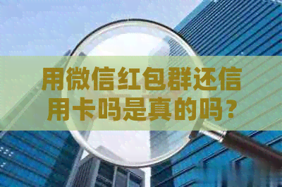 用微信红包群还信用卡吗是真的吗？安全吗？需要手续费吗？还能玩吗？
