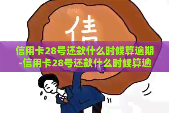 信用卡28号还款什么时候算逾期-信用卡28号还款什么时候算逾期了