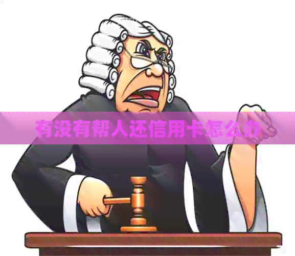 有没有帮人还信用卡怎么办