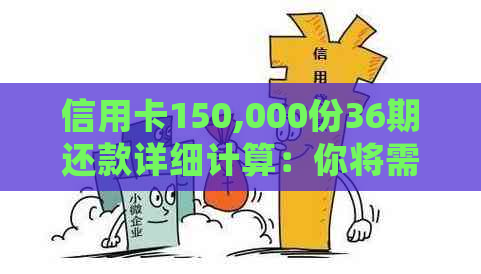 信用卡150,000份36期还款详细计算：你将需要支付多少利息和本金？